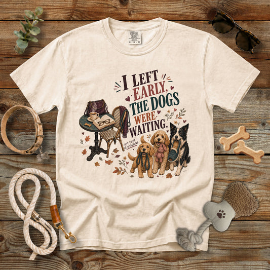 I Left Early, The Dogs Were Waiting T-Shirt | Comfort Colors 1717 Funny Dog Mom Tee