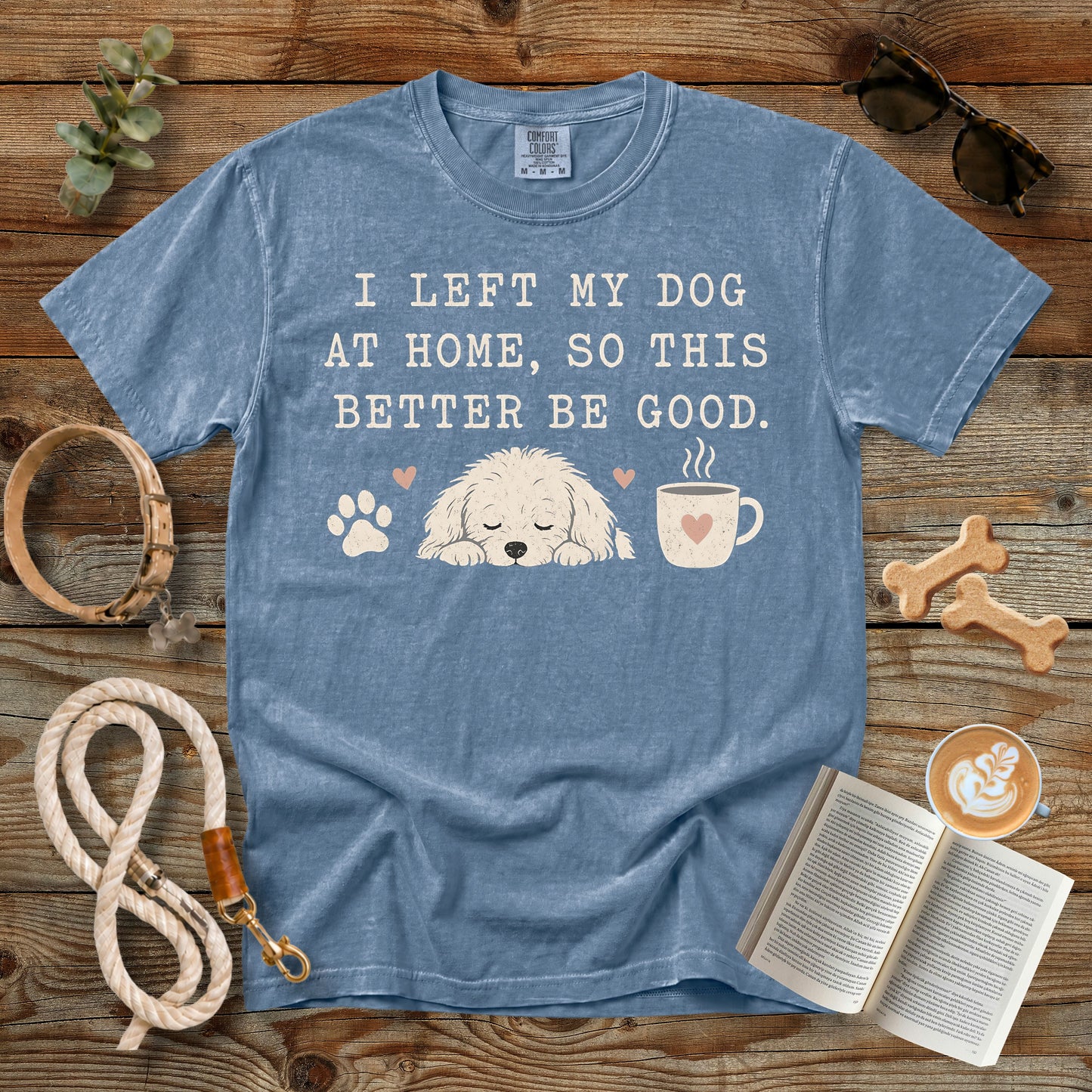 I Left My Dog at Home So This Better Be Good T-Shirt | Comfort Colors 1717 Funny Dog Mom Shirt