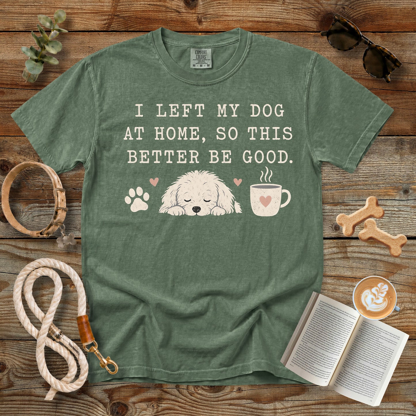 I Left My Dog at Home So This Better Be Good T-Shirt | Comfort Colors 1717 Funny Dog Mom Shirt
