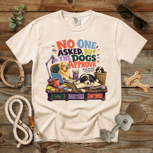 No One Asked, But the Dogs Approve T-Shirt | Comfort Colors 1717 Funny Dog Mom Tee